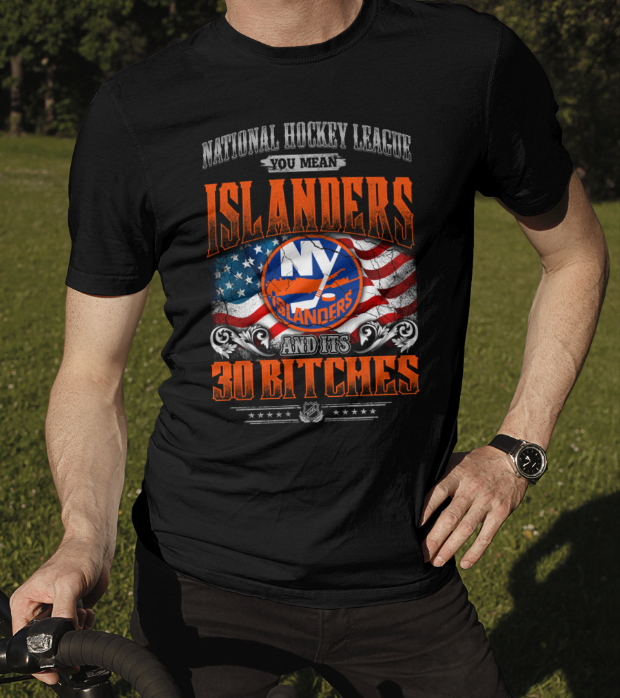 National Hockey League You Mean Islanders And Its 30 Bitches Ny Islanders T-Shirt