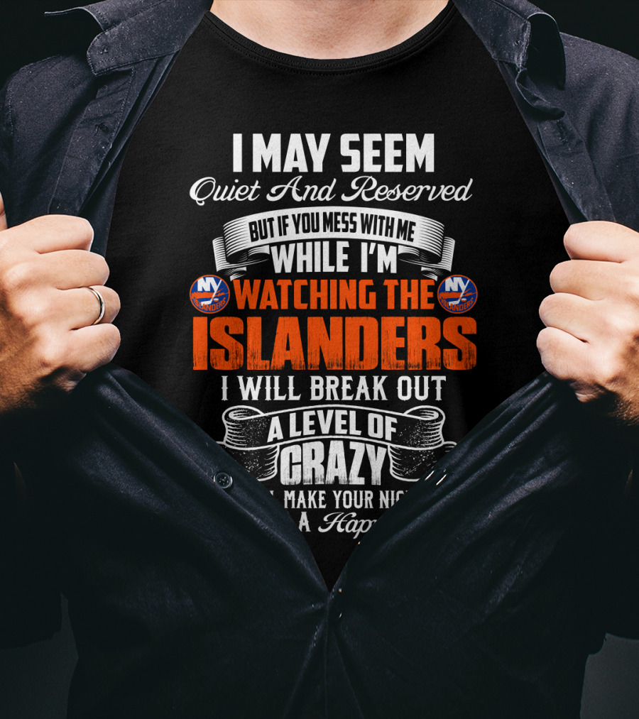 I May Seem Quiet And Reserved But If You Mess With Me While I'm Watching The New York Islanders I Will Break Out A Level Of Crazy That Will Make Your Nightmares Seem Like A Happy Place T-Shirt
