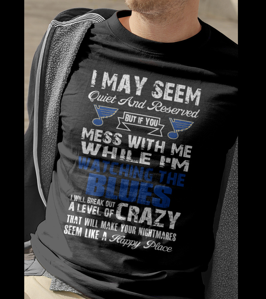 I May Seem Quiet And Reserved But If You Mess With Me While I'm Watching The St. Louis Blues I Will Break Out A Level Of Crazy That Will Make Your Nightmares Seem Like A Happy Place T-Shirt