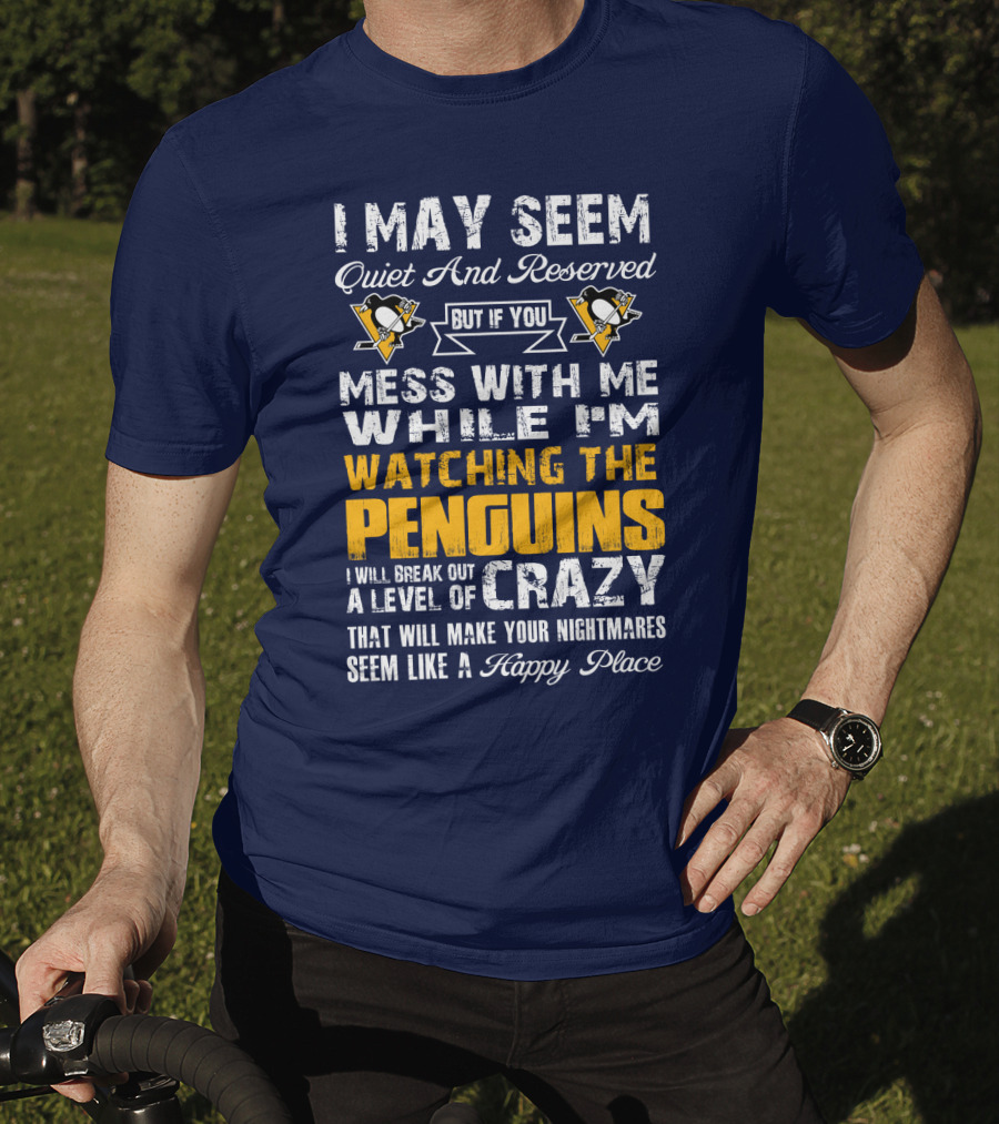 I May Seem Quiet And Reserved But If You Mess With Me While I'm Watching The Penguins I Will Break Out A Level Of Crazy That Will Make Your Nightmares Seem Like A Happy Place T-Shirt