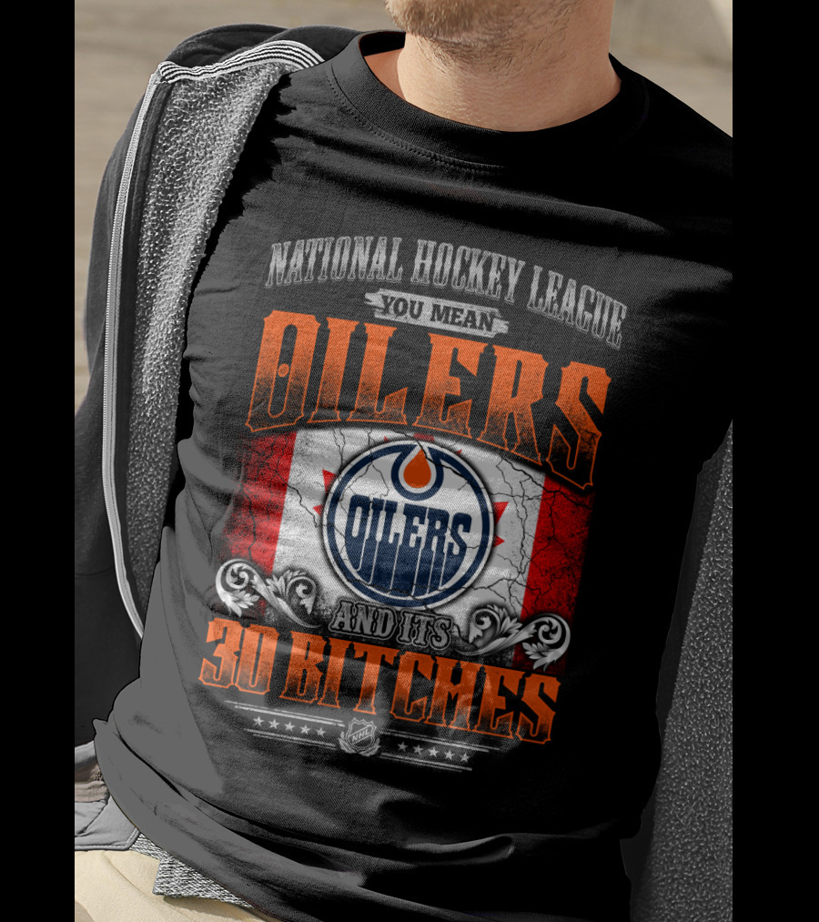 National Hockey League You Mean Oilers And Its 30 Bitches Oilers T-Shirt