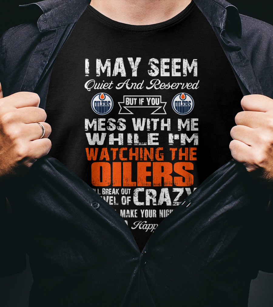 I May Seem Quiet And Reserved But If You Mess With Me While I'm Watching The Edmonton Oilers I Will Break Out A Level Of Crazy That Will Make Your Nightmares Seem Like A Happy Place T-Shirt