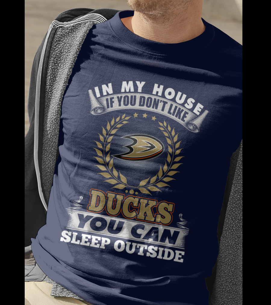In My House If You Don't Like Anaheim Ducks You Can Sleep Outside T-Shirt