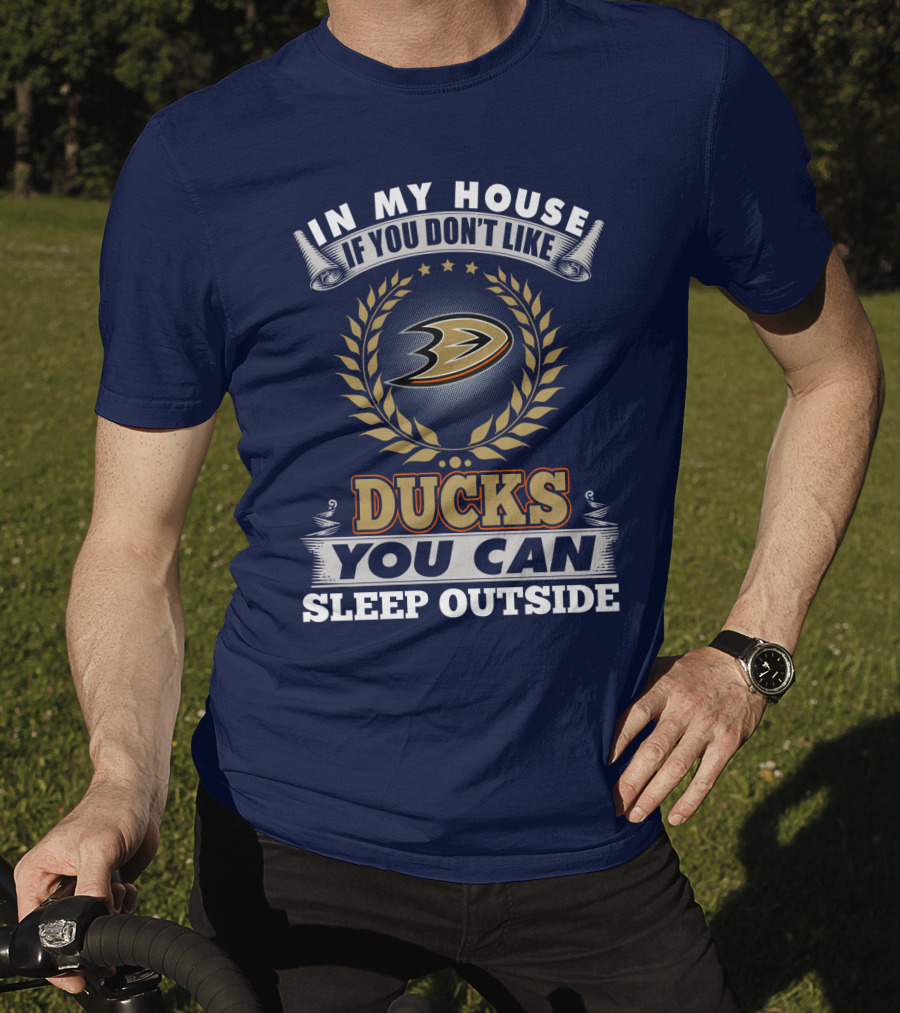 In My House If You Don't Like Anaheim Ducks You Can Sleep Outside T-Shirt