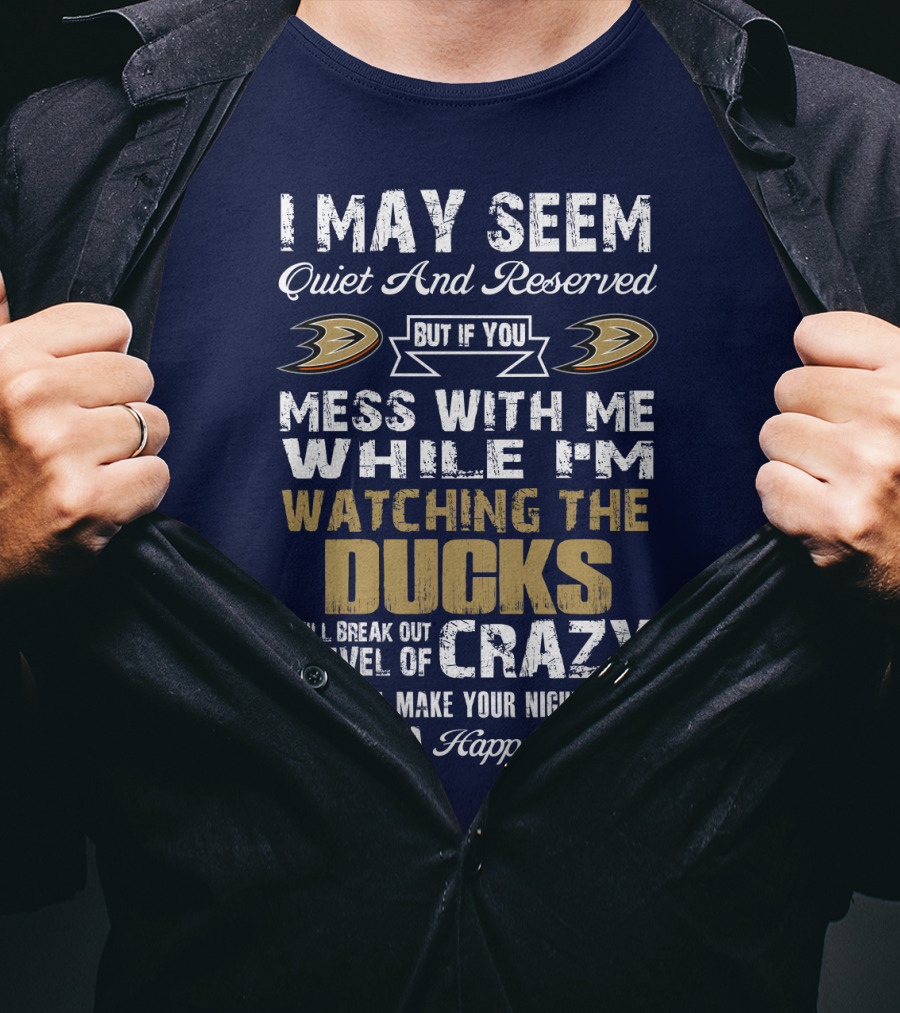 I May Seem Quiet And Reserved But If You Mess With Me While I'm Watching The Ducks I Will Break Out A Level Of Crazy That Will Make Your Nightmares Seem Like A Happy Place Anaheim Ducks T-Shirt