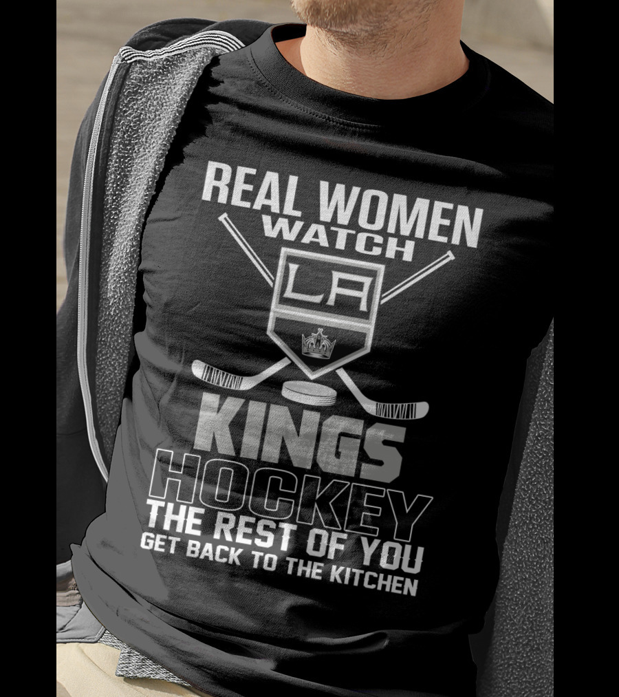 Real Women Watch Los Angeles Kings Hockey The Rest Of You Get Back To The Kitchen T-Shirt