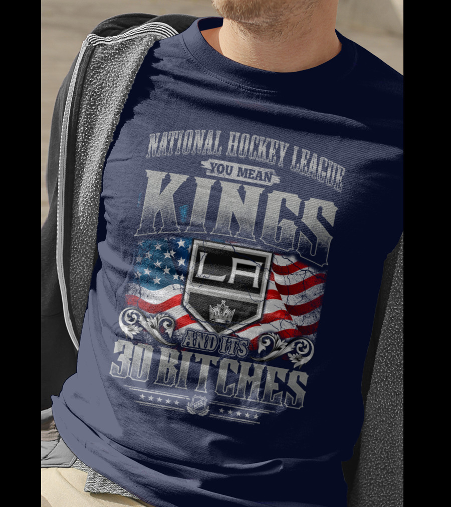 National Hockey League You Mean Kings La And Its 30 Bitches T-Shirt