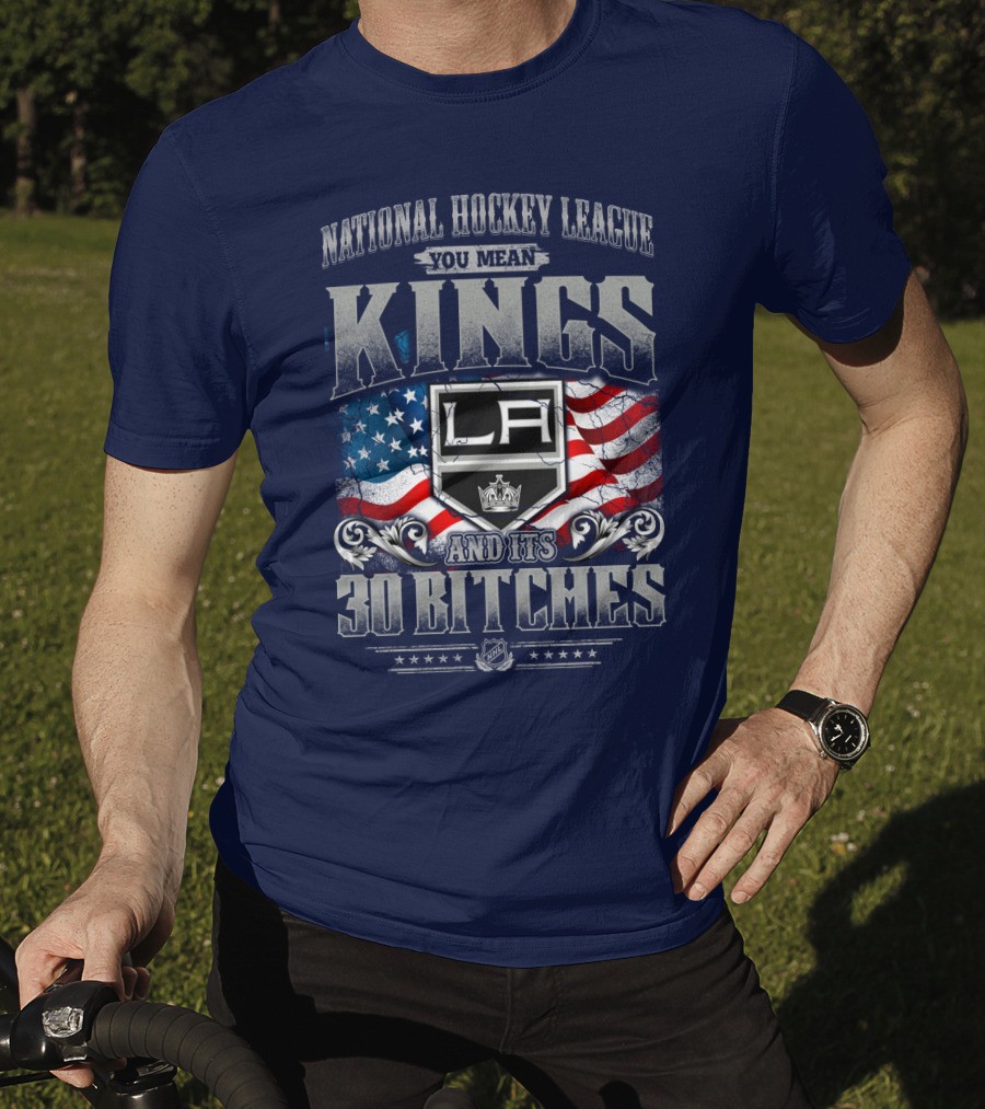 National Hockey League You Mean Kings La And Its 30 Bitches T-Shirt