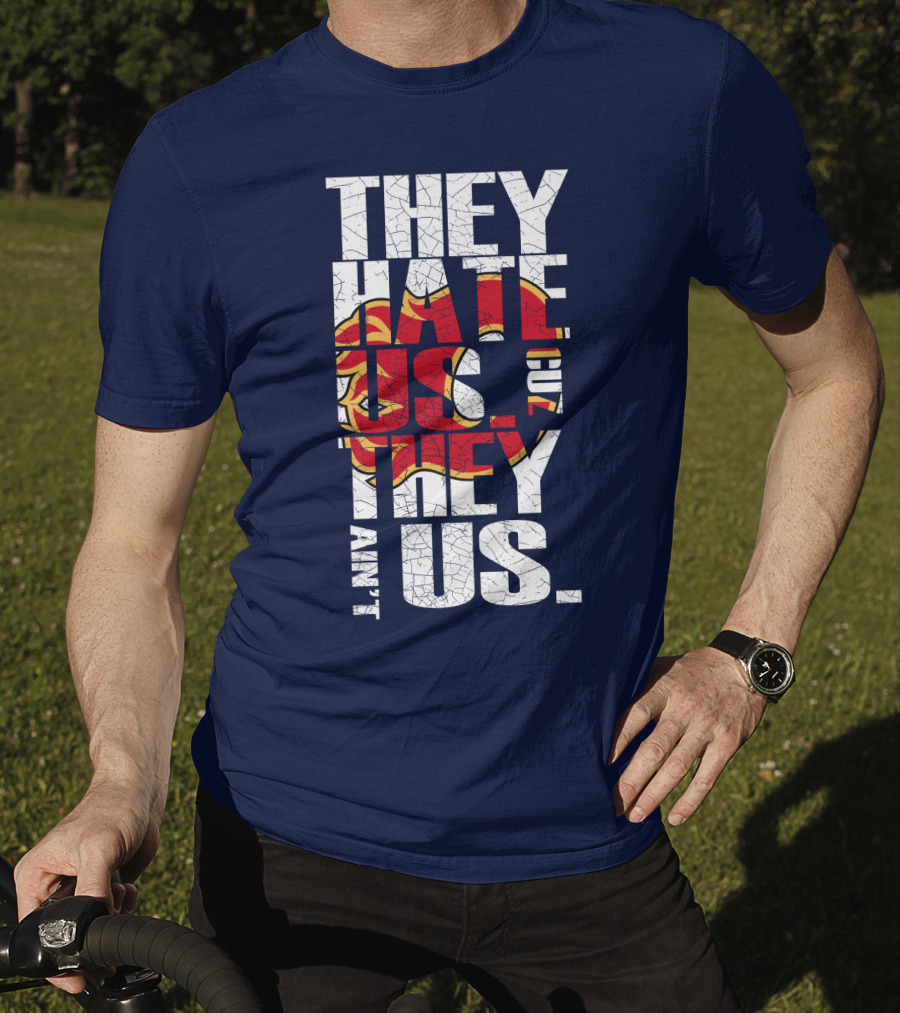 They Hate Us Cause They Ain't Us Calgary Flames T-Shirt