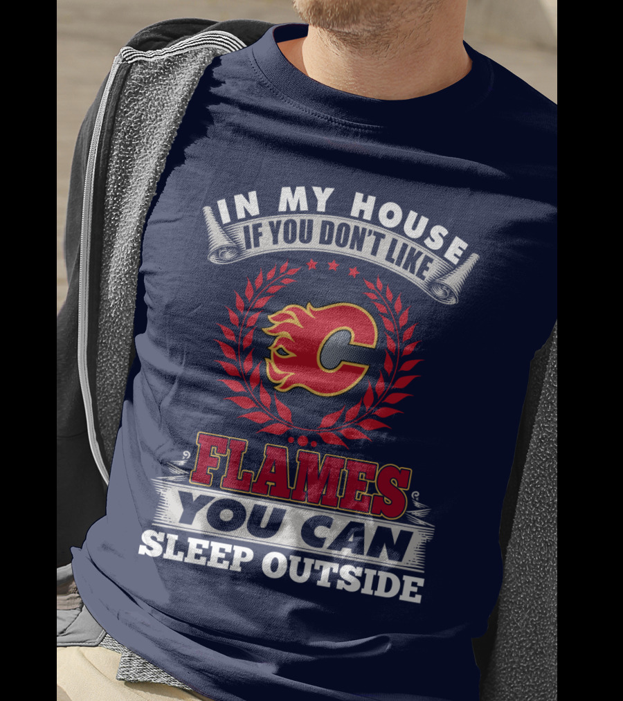 In My House If You Don't Like Calgary Flames You Can Sleep Outside T-Shirt