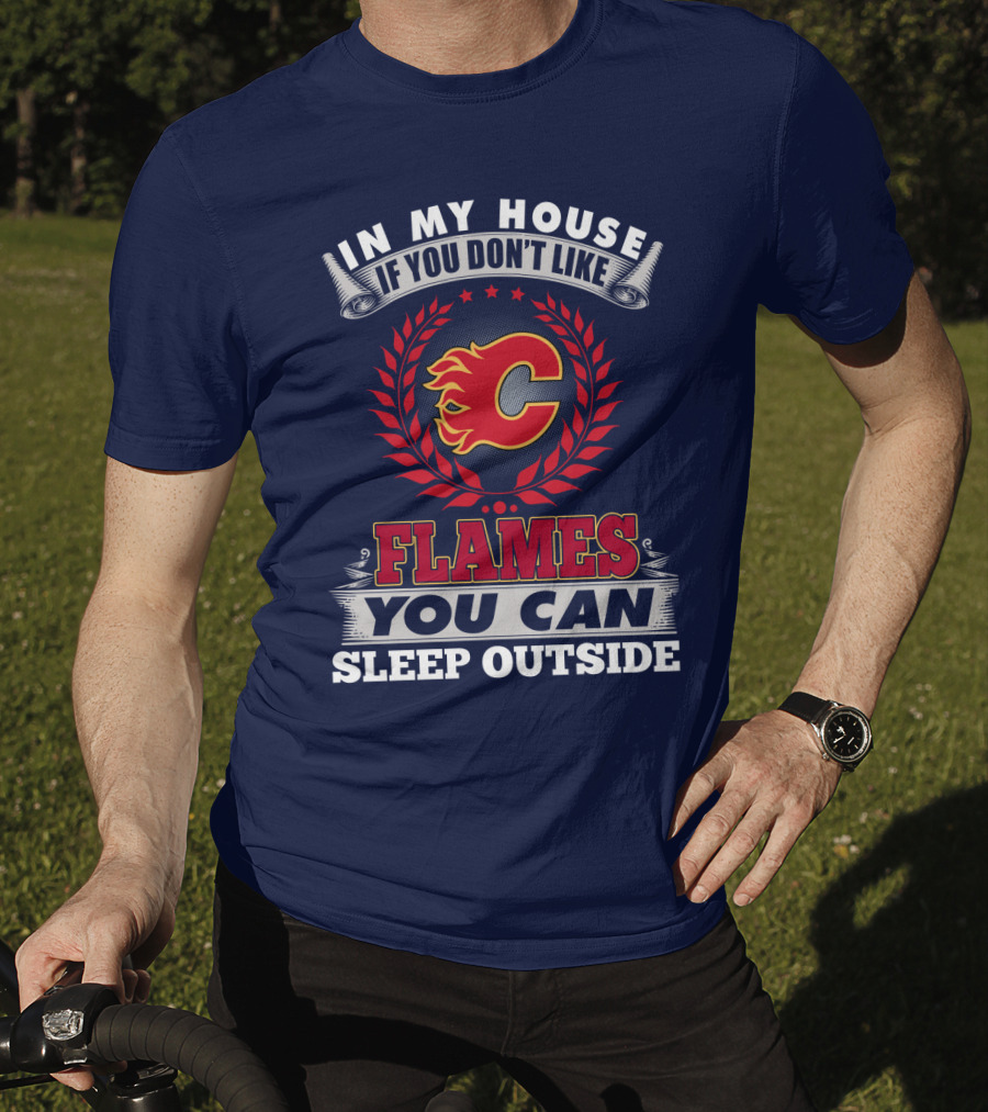 In My House If You Don't Like Calgary Flames You Can Sleep Outside T-Shirt