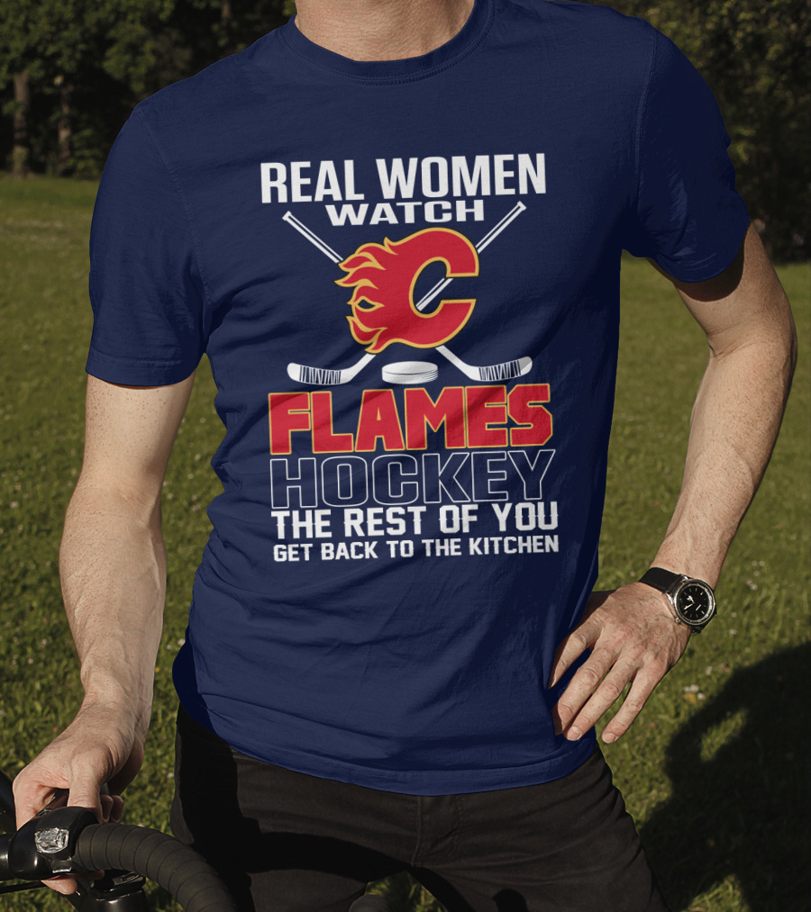 Real Women Watch Calgary Flames Hockey Get Back To The Kitchen T-Shirt