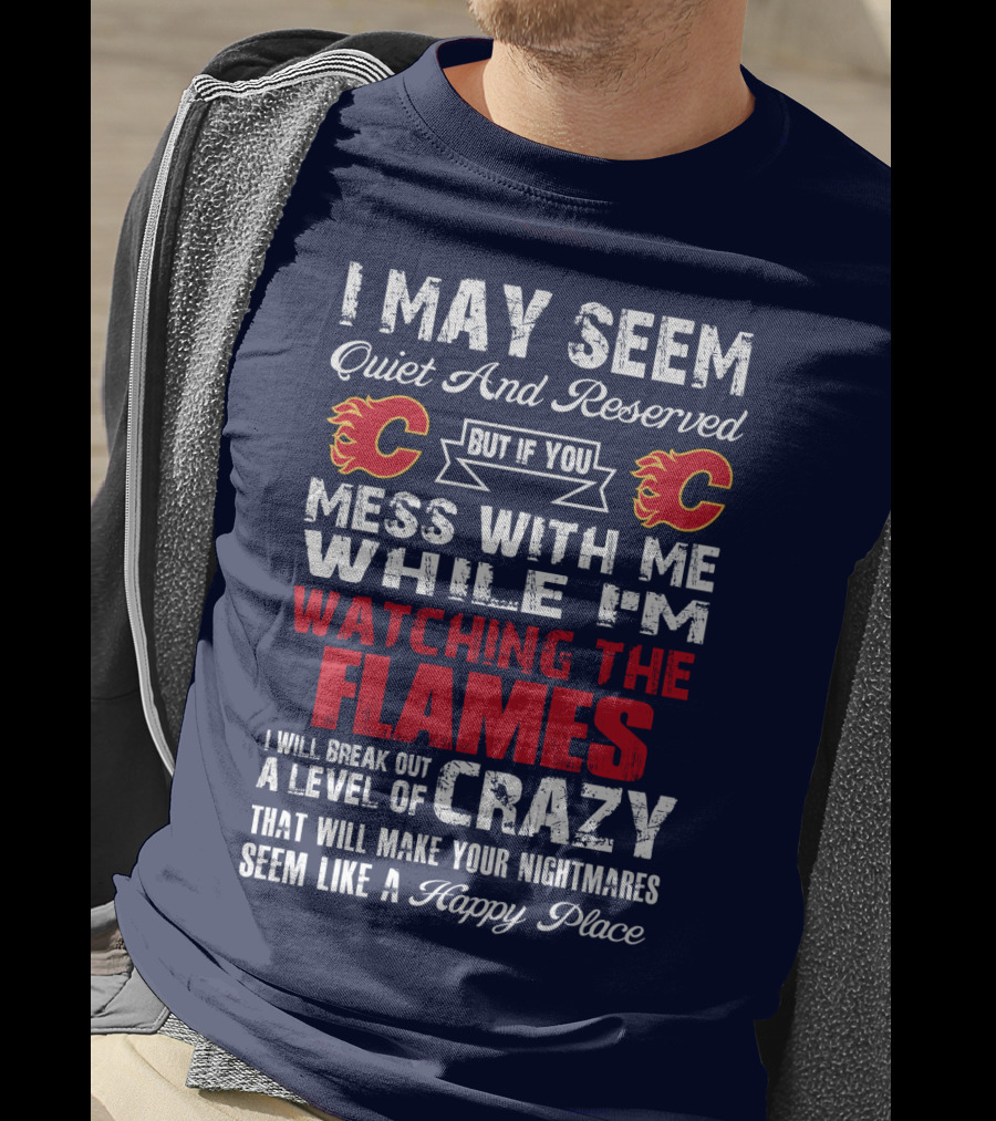 I May Seem Quiet And Reserved But If You Mess With Me While I'm Watching The Flames I Will Break Out A Level Of Crazy That Will Make Your Nightmares Seem Like A Happy Place T-Shirt