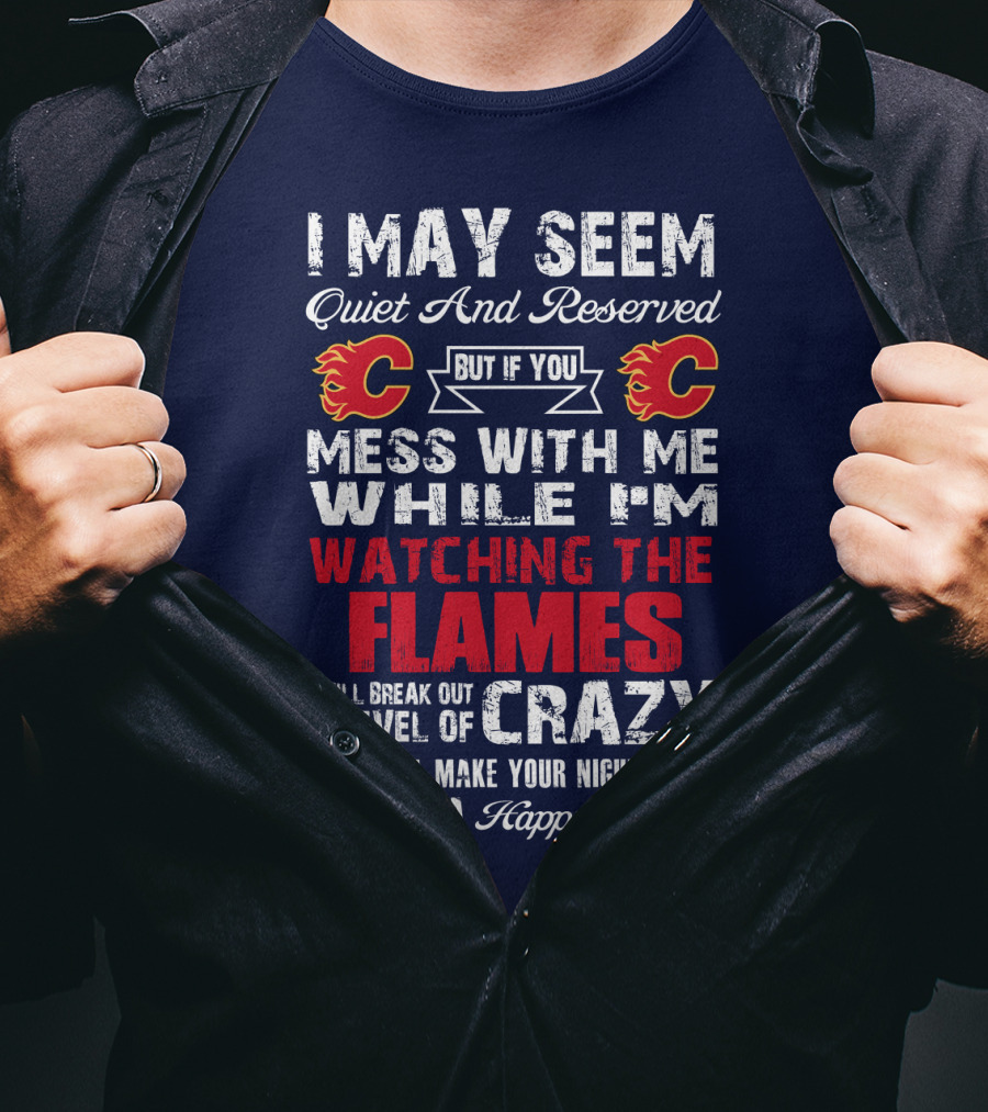 I May Seem Quiet And Reserved But If You Mess With Me While I'm Watching The Flames I Will Break Out A Level Of Crazy That Will Make Your Nightmares Seem Like A Happy Place T-Shirt