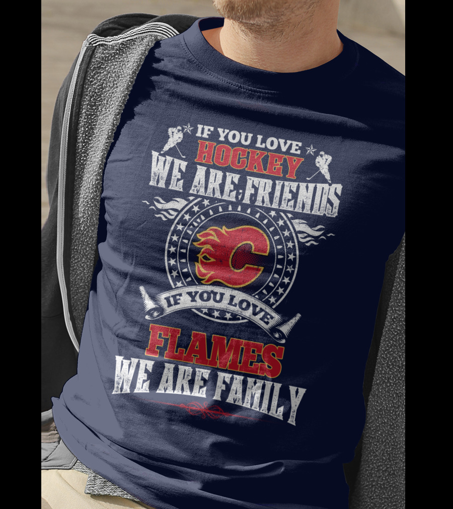 If You Love Hockey We Are Friends If You Love Flames We Are Family Calgary Flames T-Shirt