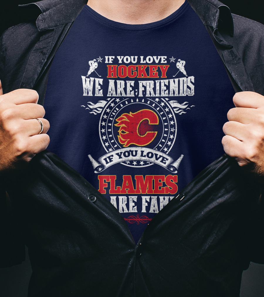 If You Love Hockey We Are Friends If You Love Flames We Are Family Calgary Flames T-Shirt