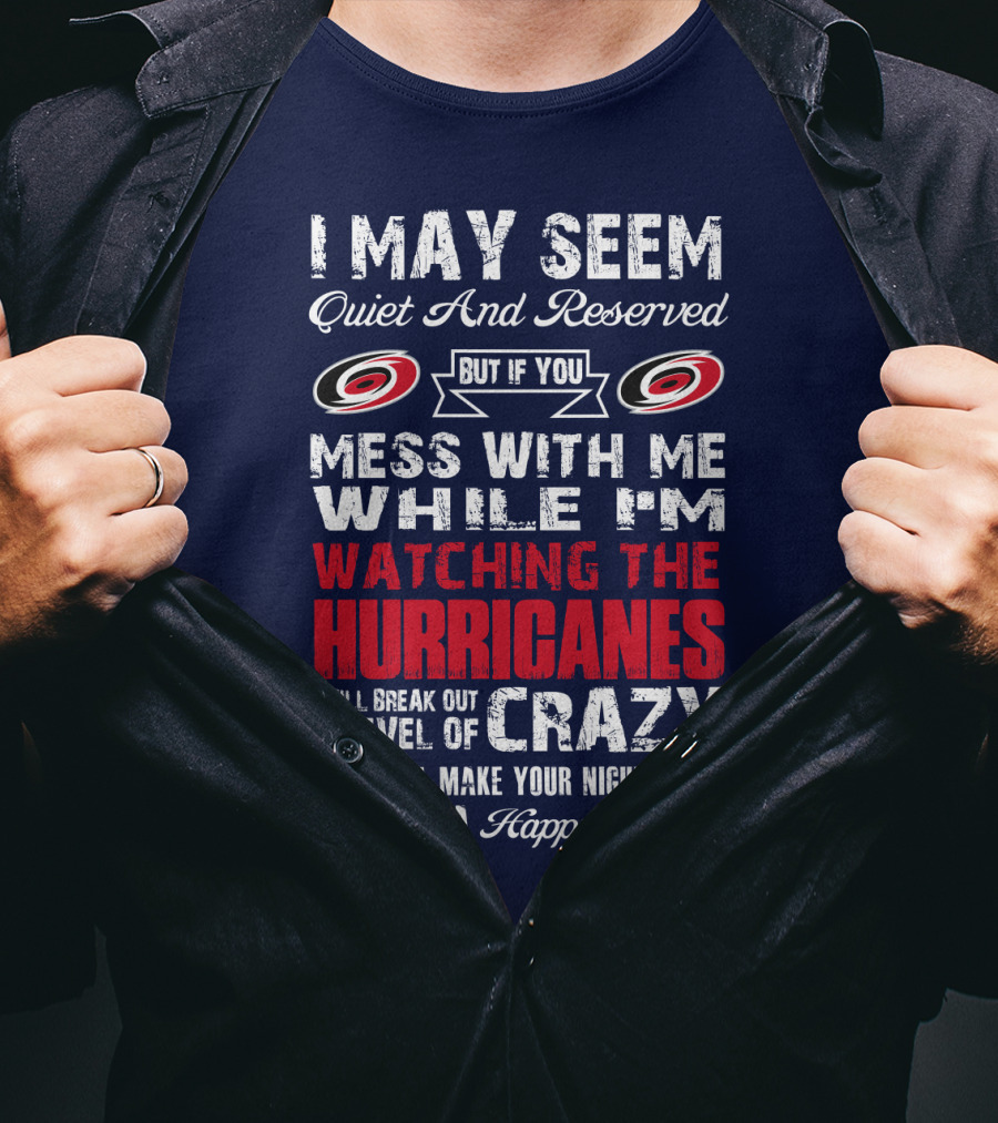 I May Seem Quiet And Reserved But If You Mess With Me While I'm Watching The Hurricanes I Will Break Out A Level Of Crazy That Will Make Your Nightmares Seem Like A Happy Place Carolina Hurricanes T-Shirt