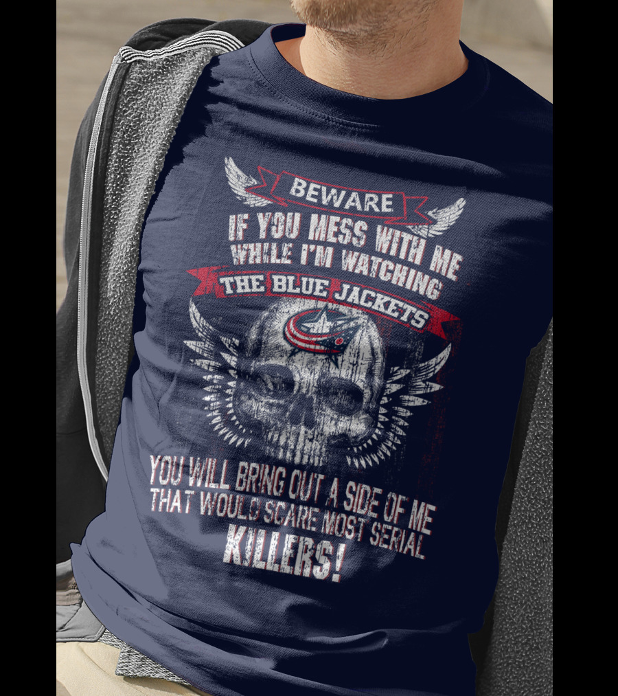 Beware If You Mess With Me While I'm Watching The Blue Jackets You Will Bring Out A Side Of Me That Would Scare Most Serial Killers! T-Shirt