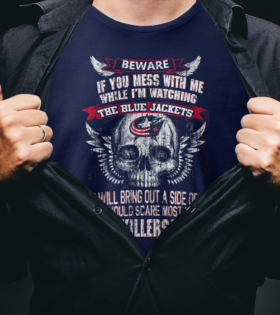 Beware If You Mess With Me While I'm Watching The Blue Jackets You Will Bring Out A Side Of Me That Would Scare Most Serial Killers! T-Shirt
