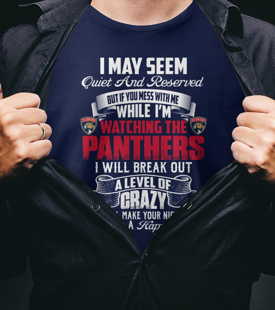 I May Seem Quiet And Reserved But If You Mess With Me While I'm Watching The Florida Panthers I Will Break Out A Level Of Crazy That Will Make Your Nightmares Seem Like A Happy Place T-Shirt