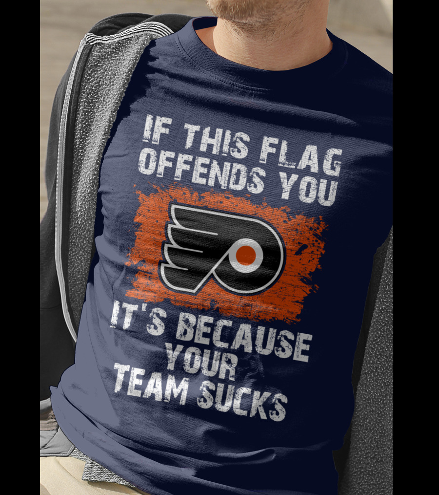 Philadelphia Flyers If This Flag Offends You It's Because Your Team Sucks T-Shirt