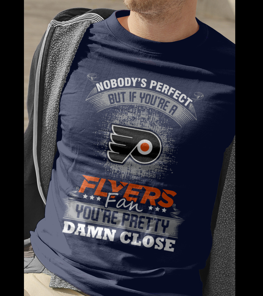 Nobody's Perfect But If You're A Philadelphia Flyers Fan You're Pretty Damn Close T-Shirt