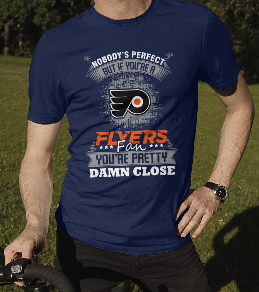 Nobody's Perfect But If You're A Philadelphia Flyers Fan You're Pretty Damn Close T-Shirt