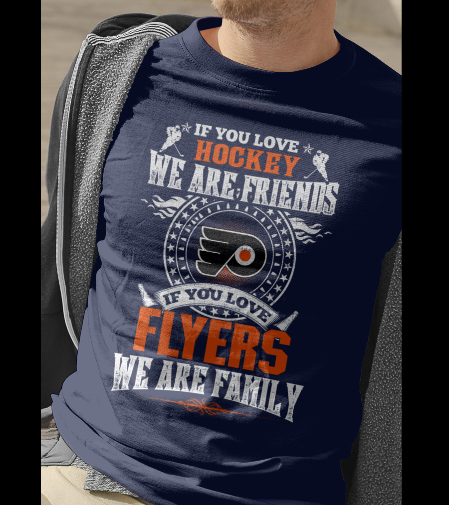Philadelphia Flyers If You Love Hockey We Are Friends If You Love Flyers We Are Family T-Shirt