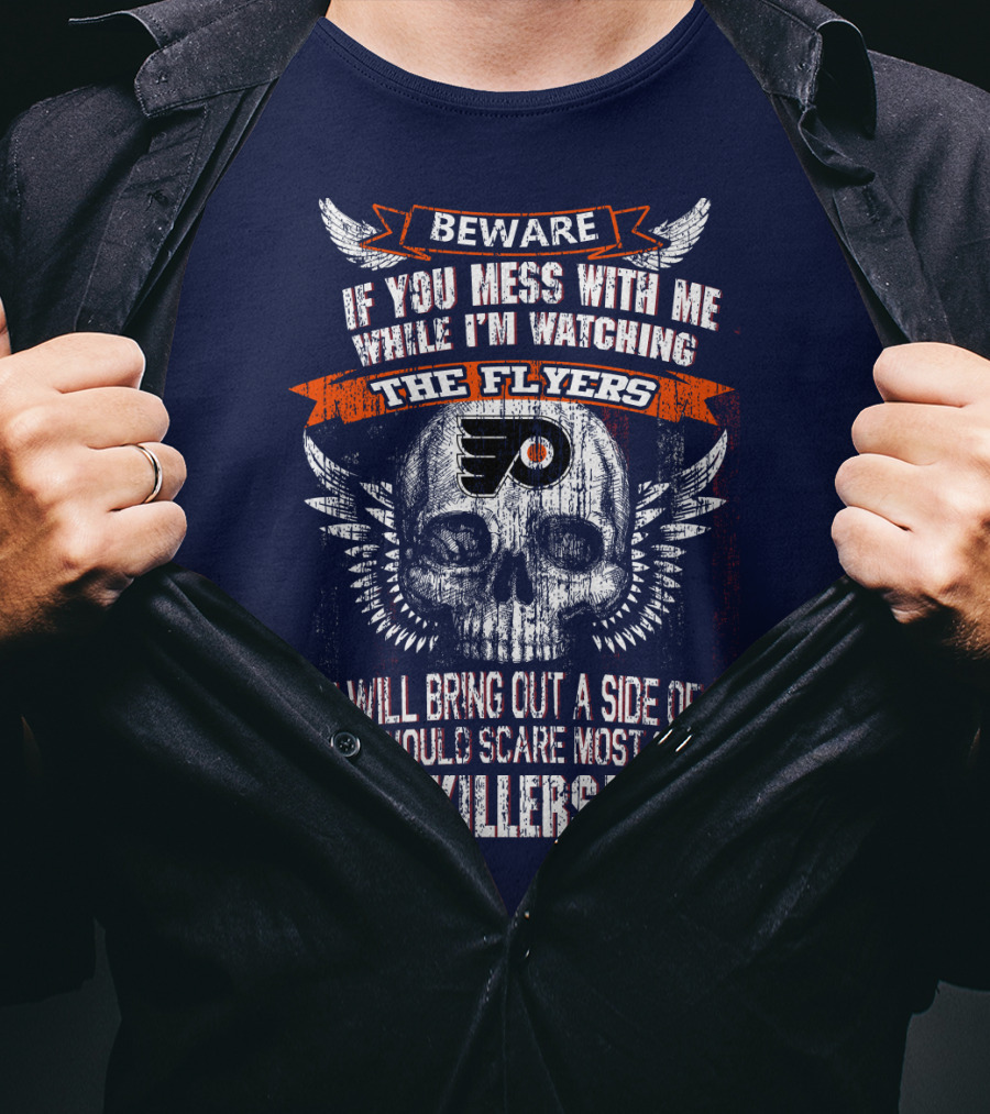 Beware If You Mess With Me While I'm Watching The Flyers You Will Bring Out A Side Of Me That Would Scare Most Serial Killers T-Shirt