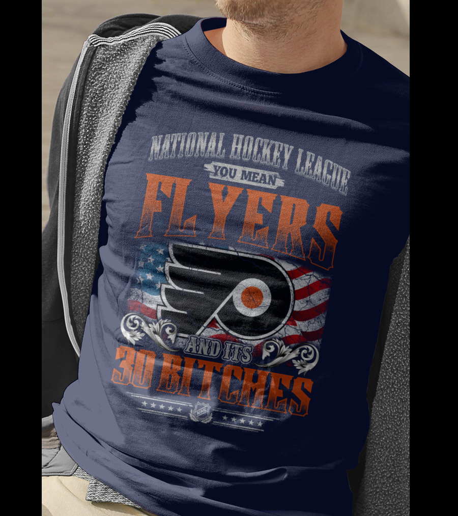 National Hockey League You Mean Flyers And Its 30 Bitches Philadelphia Flyers T-Shirt