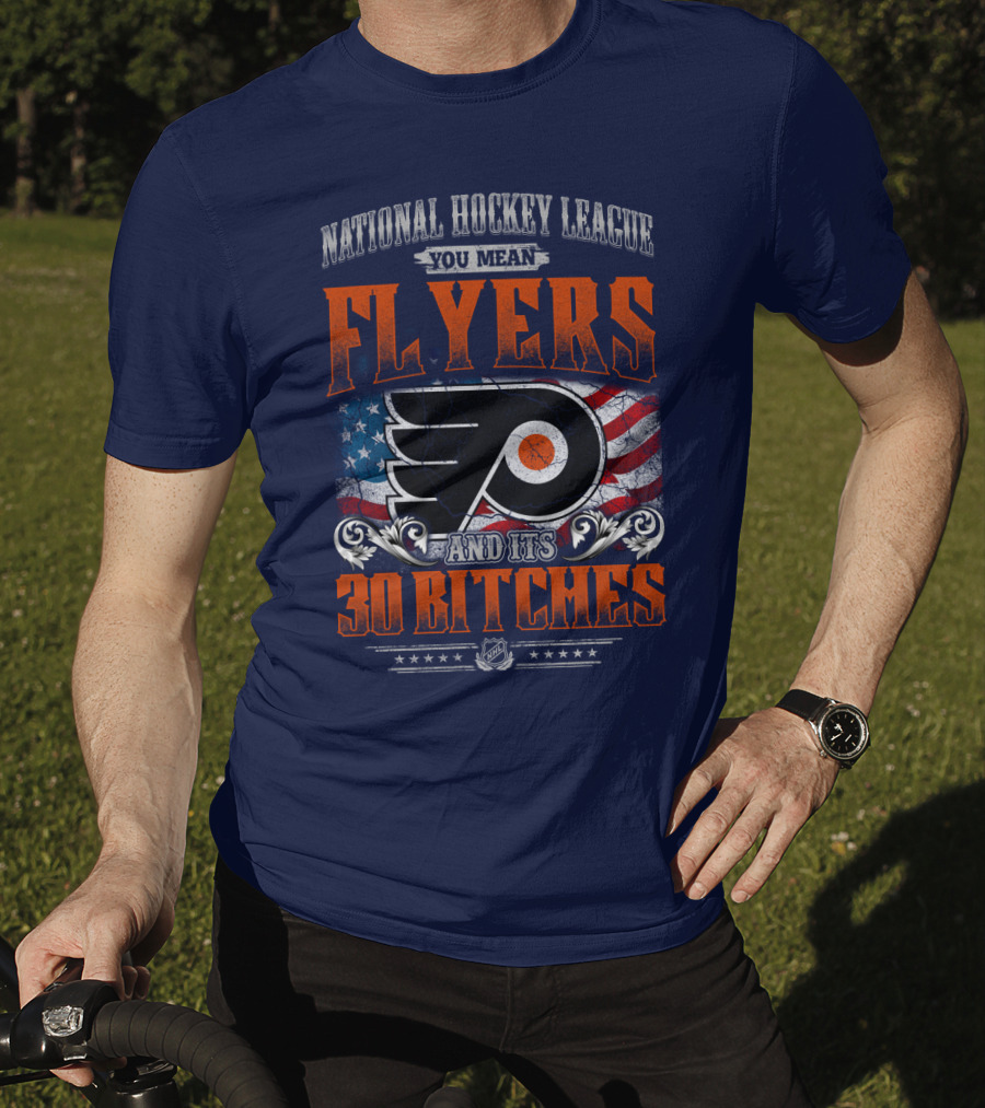 National Hockey League You Mean Flyers And Its 30 Bitches Philadelphia Flyers T-Shirt