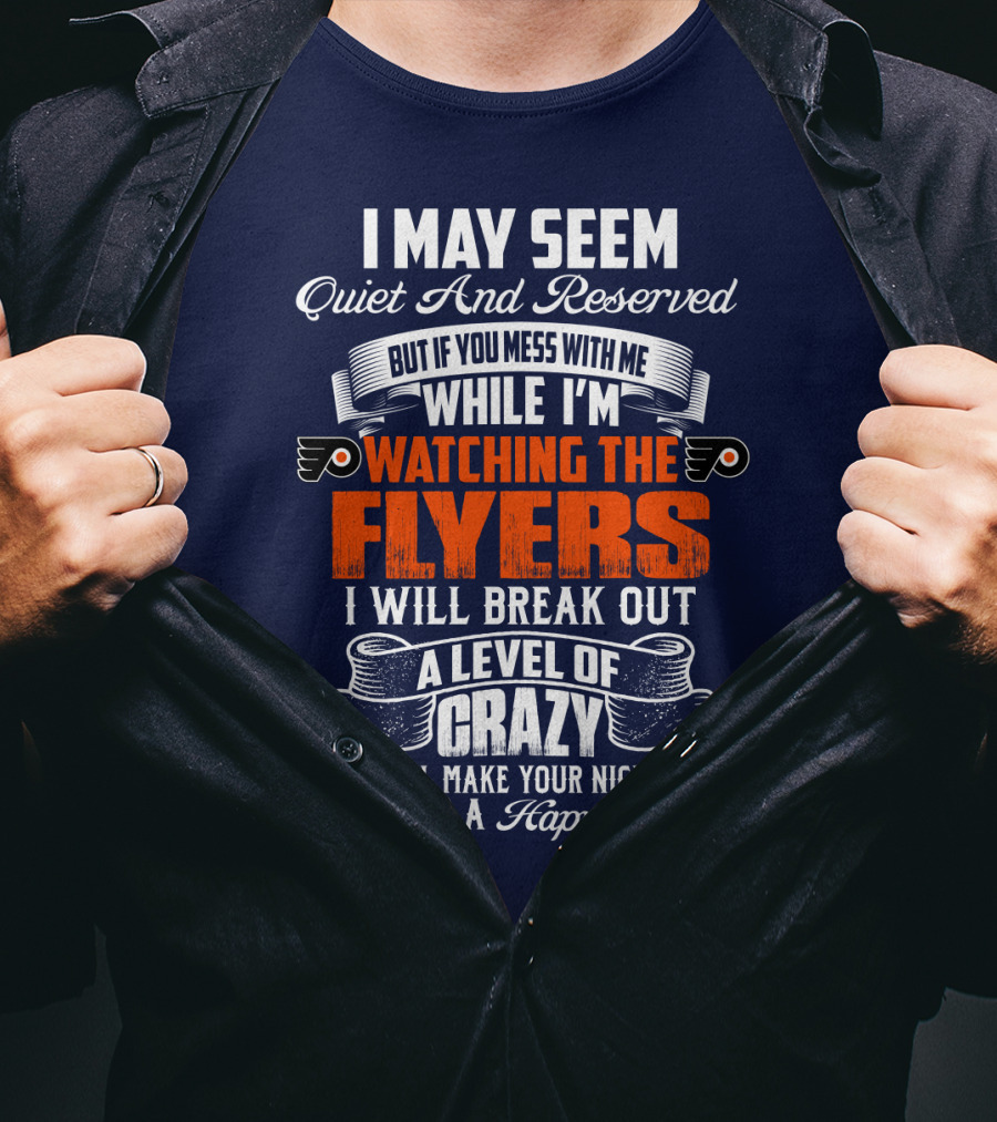 I May Seem Quiet And Reserved But If You Mess With Me While I'm Watching The Philadelphia Flyers I Will Break Out A Level Of Crazy That Will Make Your Nightmares Seem Like A Happy Place T-Shirt