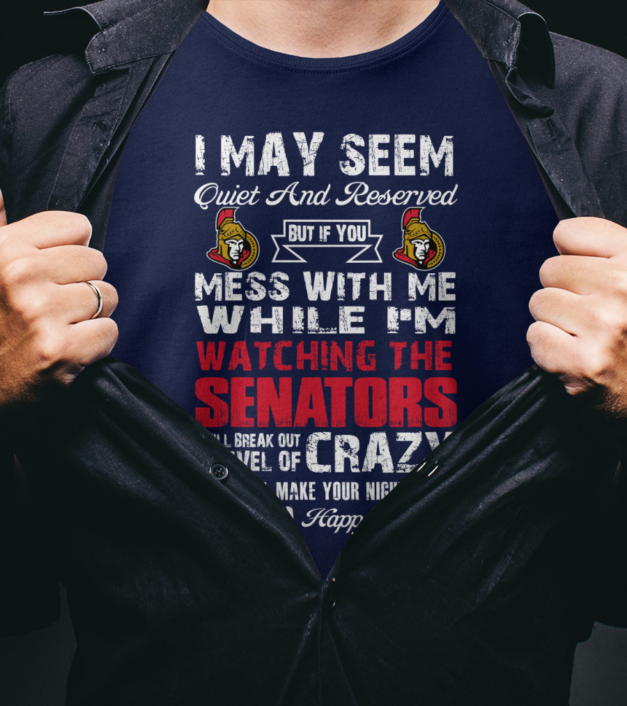 I May Seem Quiet And Reserved But If You Mess With Me While I'm Watching The Senators I Will Break Out A Level Of Crazy That Will Make Your Nightmares Seem Like A Happy Place T-Shirt