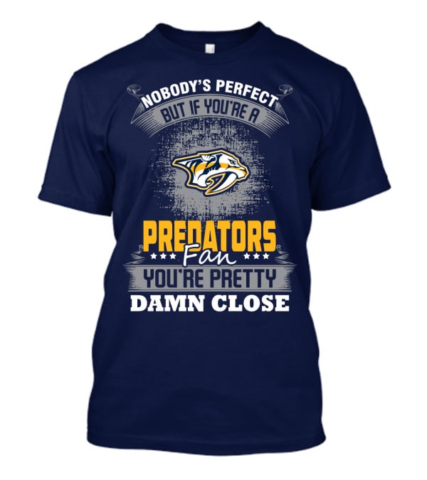 Nobody's Perfect But If You're A Predators Fan You're Pretty Damn Close T-Shirt