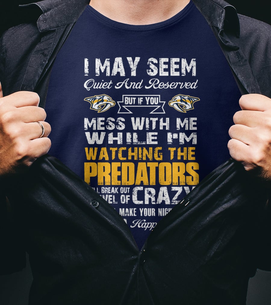 I May Seem Quiet And Reserved But If You Mess With Me While I'm Watching The Nashville Predators I Will Break Out A Level Of Crazy That Will Make Your Nightmares Seem Like A Happy Place T-Shirt