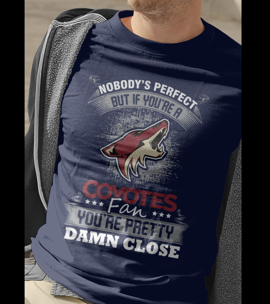 Nobody's Perfect But If You're A Coyotes Fan You're Pretty Damn Close. T-Shirt