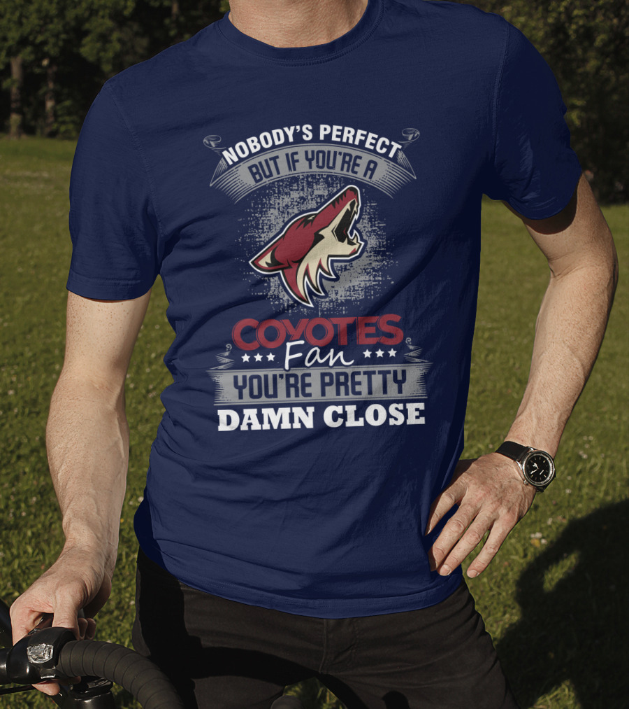 Nobody's Perfect But If You're A Coyotes Fan You're Pretty Damn Close. T-Shirt
