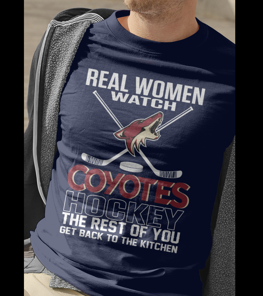 Real Women Watch Coyotes Hockey The Rest Of You Get Back To The Kitchen T-Shirt