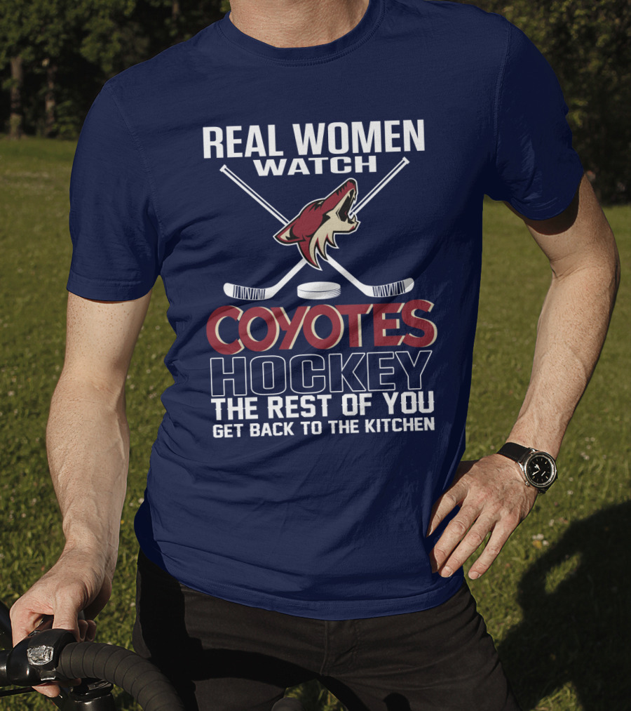 Real Women Watch Coyotes Hockey The Rest Of You Get Back To The Kitchen T-Shirt