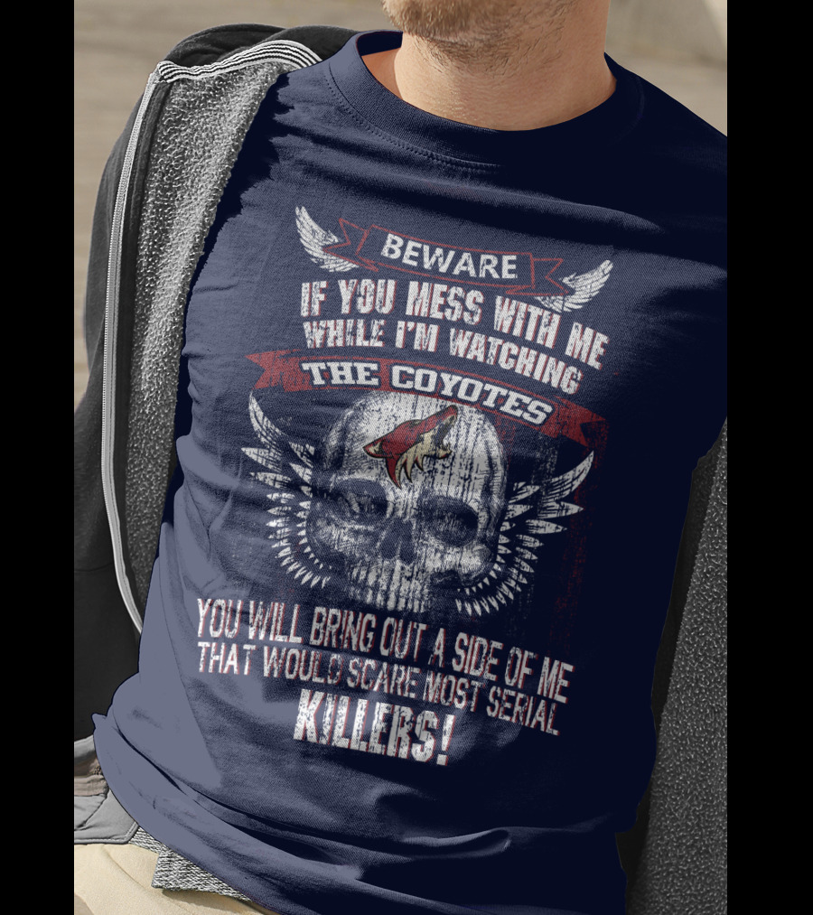 Arizona Coyotes Beware If You Mess With Me While I'm Watching The Coyotes Killers T-Shirt