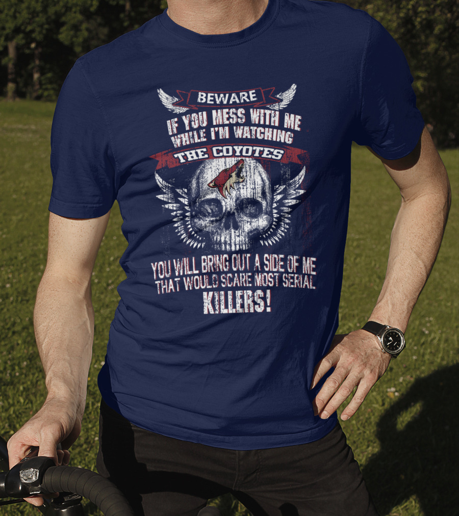 Arizona Coyotes Beware If You Mess With Me While I'm Watching The Coyotes Killers T-Shirt
