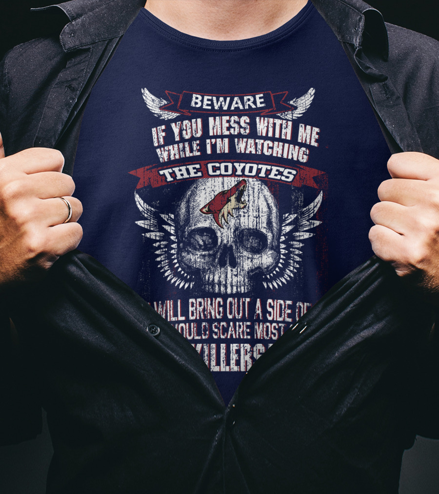 Arizona Coyotes Beware If You Mess With Me While I'm Watching The Coyotes Killers T-Shirt
