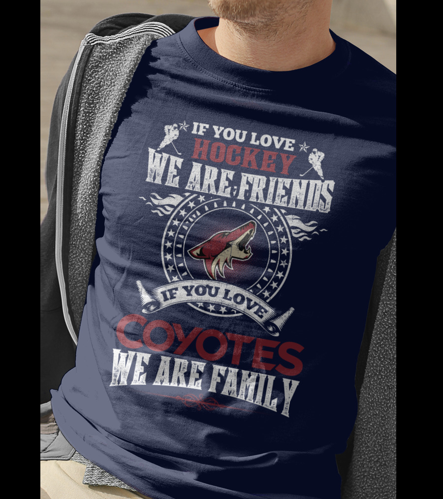 If You Love Hockey We Are Friends If You Love Coyotes We Are Family Arizona Coyotes T-Shirt