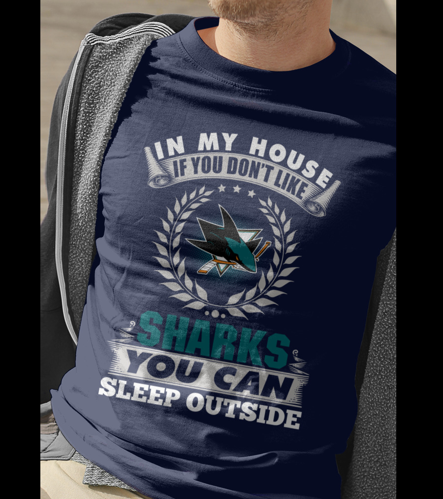 In My House If You Don't Like San Jose Sharks You Can Sleep Outside T-Shirt