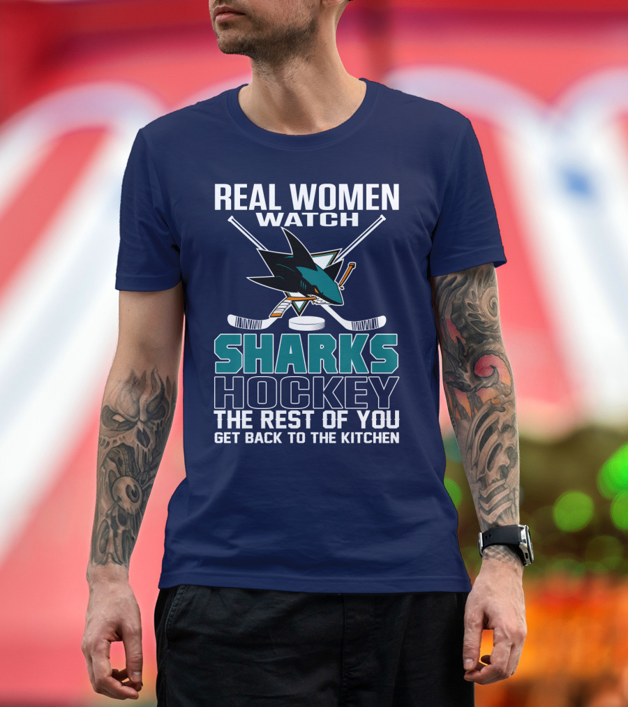 Real Women Watch Sharks Hockey The Rest Of You Get Back To The Kitchen San Jose Sharks T-Shirt
