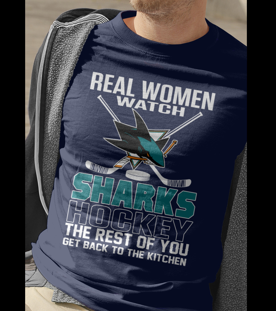 Real Women Watch Sharks Hockey The Rest Of You Get Back To The Kitchen San Jose Sharks T-Shirt