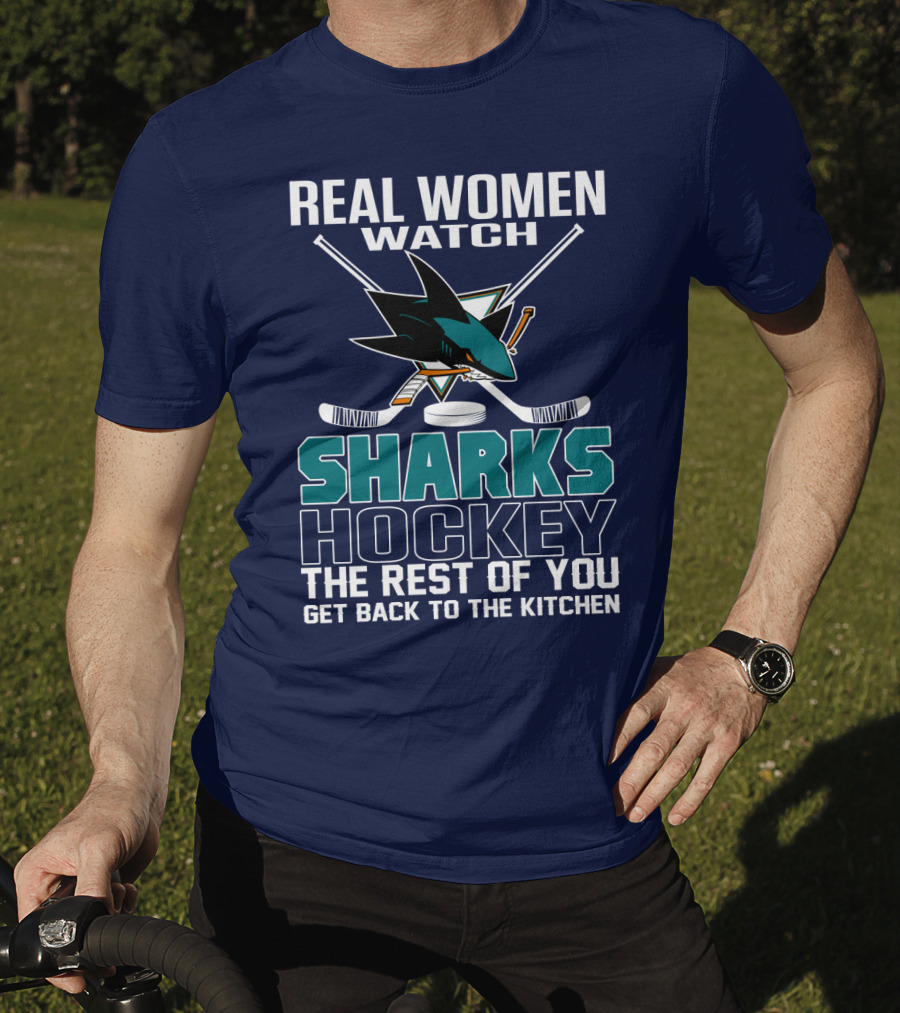 Real Women Watch Sharks Hockey The Rest Of You Get Back To The Kitchen San Jose Sharks T-Shirt