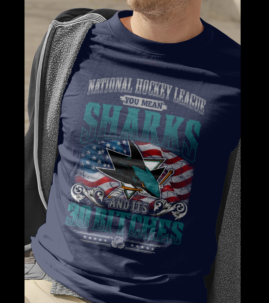 National Hockey League You Mean San Jose Sharks And Its 30 Bitches T-Shirt