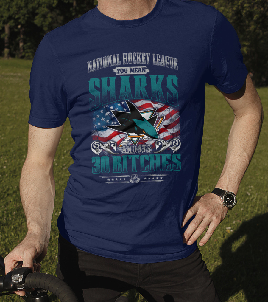 National Hockey League You Mean San Jose Sharks And Its 30 Bitches T-Shirt