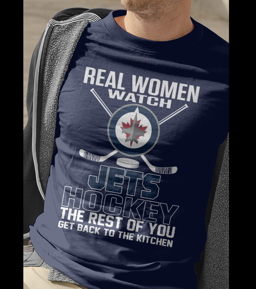 Real Women Watch Winnipeg Jets Hockey The Rest Of You Get Back To The Kitchen T-Shirt